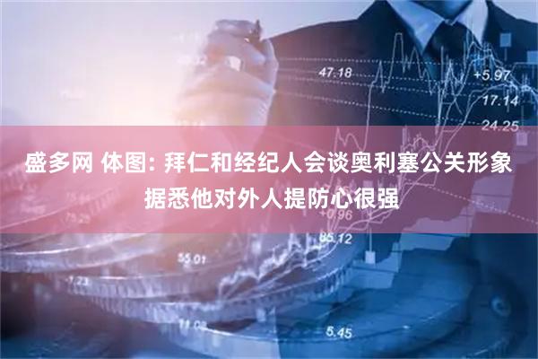 盛多网 体图: 拜仁和经纪人会谈奥利塞公关形象 据悉他对外人提防心很强