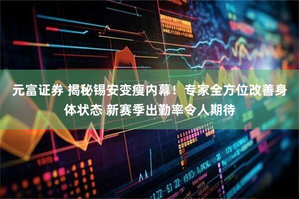 元富证券 揭秘锡安变瘦内幕！专家全方位改善身体状态 新赛季出勤率令人期待