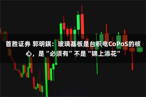 首胜证券 郭明錤：玻璃基板是台积电CoPoS的核心，是“必须有”不是“锦上添花”