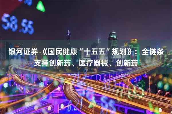银河证券 《国民健康“十五五”规划》：全链条支持创新药、医疗器械、创新药