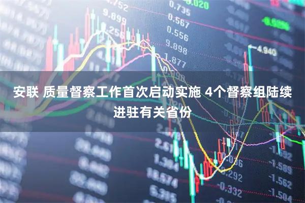 安联 质量督察工作首次启动实施 4个督察组陆续进驻有关省份