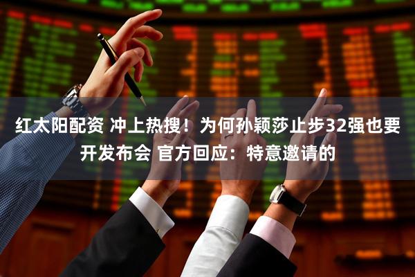 红太阳配资 冲上热搜！为何孙颖莎止步32强也要开发布会 官方回应：特意邀请的